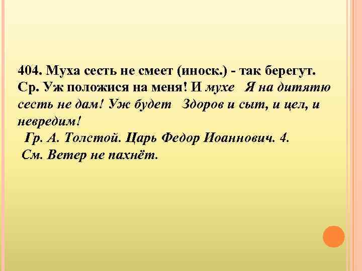 404. Муха сесть не смеет (иноск. ) - так берегут. Ср. Уж положися на