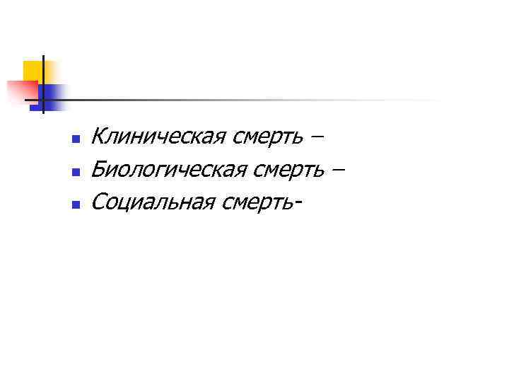 n n n Клиническая смерть – Биологическая смерть – Социальная смерть- 
