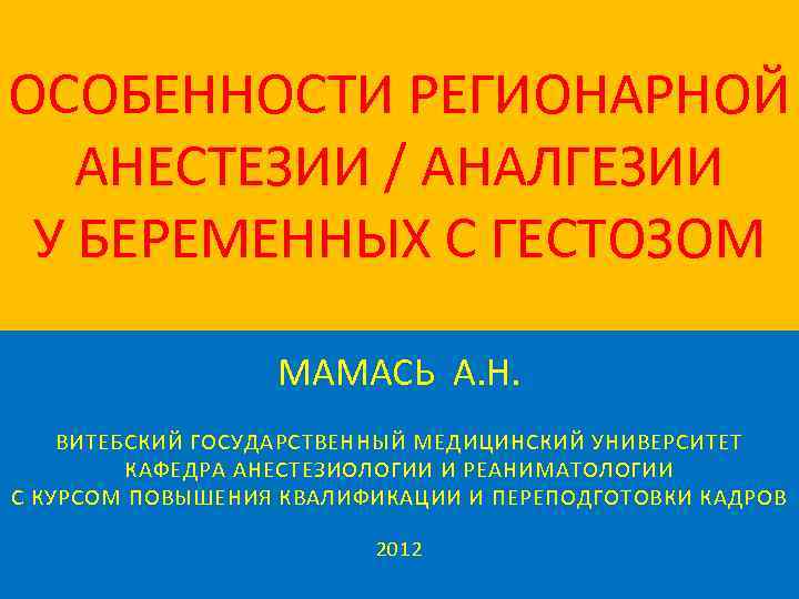 ОСОБЕННОСТИ РЕГИОНАРНОЙ АНЕСТЕЗИИ / АНАЛГЕЗИИ У БЕРЕМЕННЫХ С ГЕСТОЗОМ МАМАСЬ А. Н. ВИТЕБСКИЙ ГОСУДАРСТВЕННЫЙ