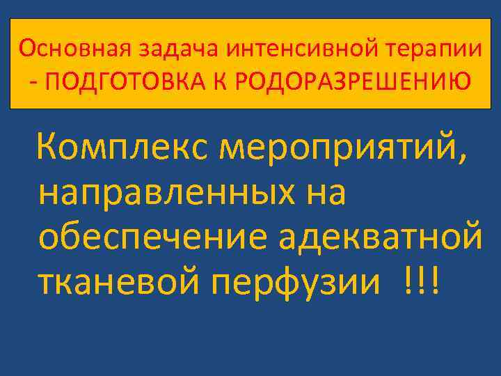 Основная задача интенсивной терапии - ПОДГОТОВКА К РОДОРАЗРЕШЕНИЮ Комплекс мероприятий, направленных на обеспечение адекватной