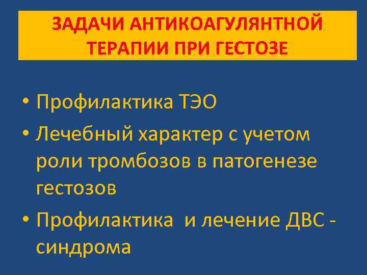 ЗАДАЧИ АНТИКОАГУЛЯНТНОЙ ТЕРАПИИ ПРИ ГЕСТОЗЕ • Профилактика ТЭО • Лечебный характер с учетом роли