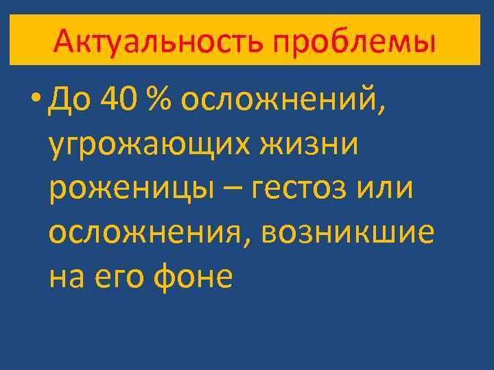 Актуальность проблемы • До 40 % осложнений, угрожающих жизни роженицы – гестоз или осложнения,