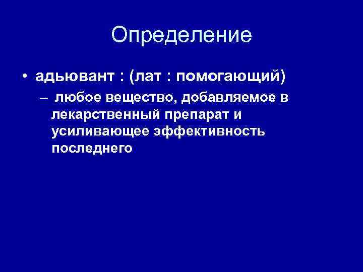 Определение • адьювант : (лат : помогающий) – любое вещество, добавляемое в лекарственный препарат