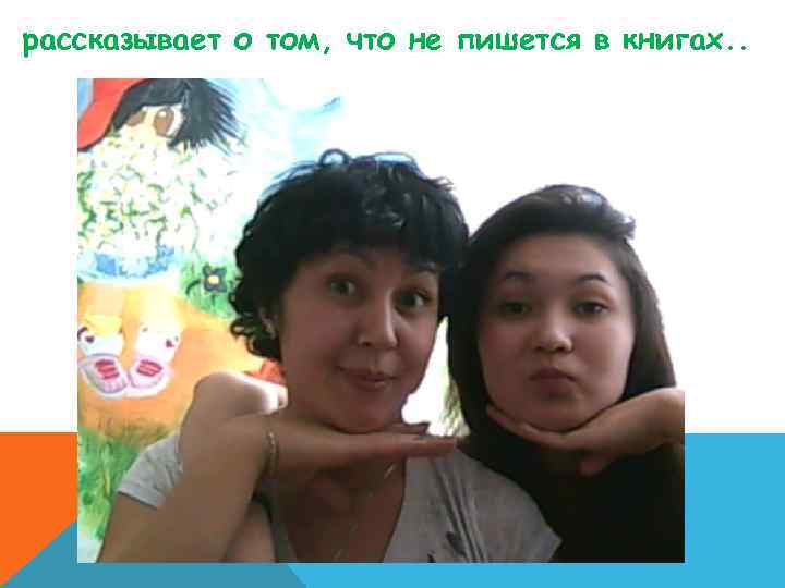 рассказывает о том, что не пишется в книгах. . 