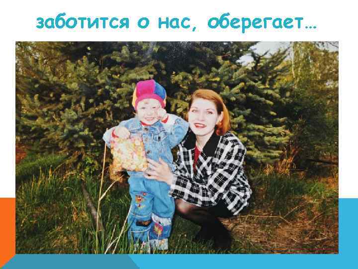 заботится о нас, оберегает… 
