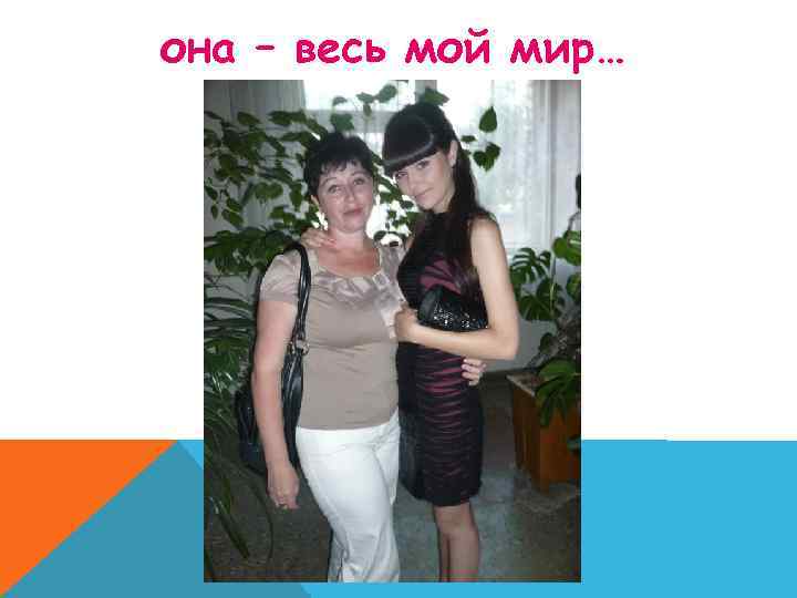 она – весь мой мир… 