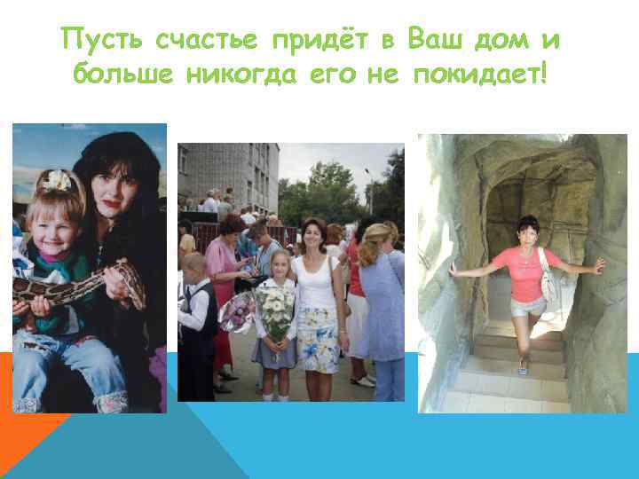 Пусть счастье придёт в Ваш дом и больше никогда его не покидает! 