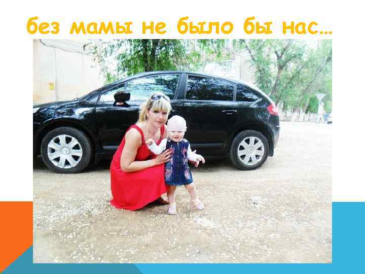 без мамы не было бы нас… 
