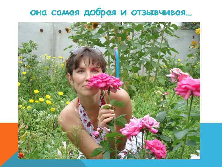 она самая добрая и отзывчивая… 