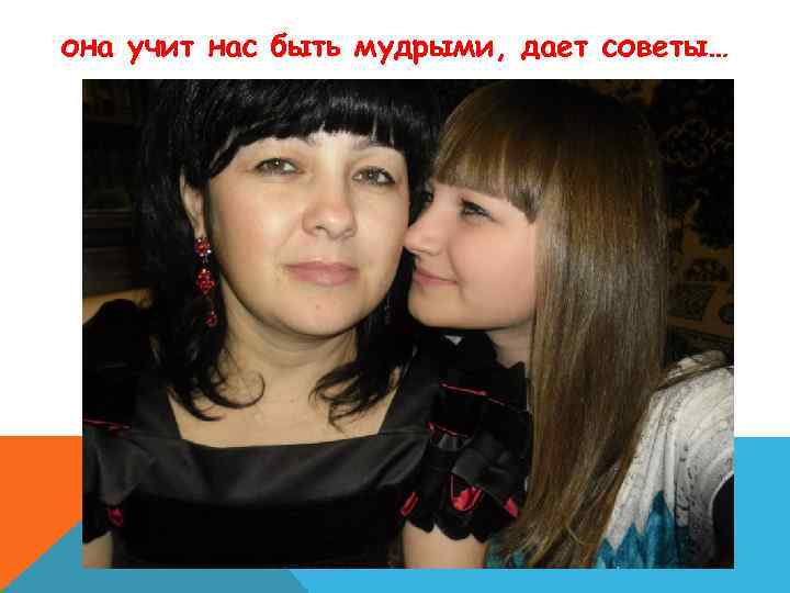 она учит нас быть мудрыми, дает советы… 