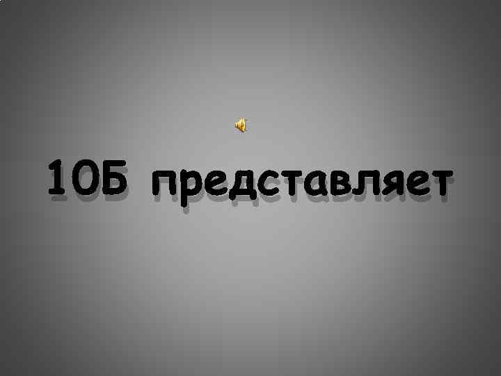 Фото 10 б. 10 Б. Представляет. 10 Б представляет. Представляет надпись.