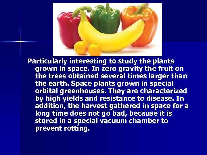 Particularly interesting to study the plants grown in space. In zero gravity the fruit