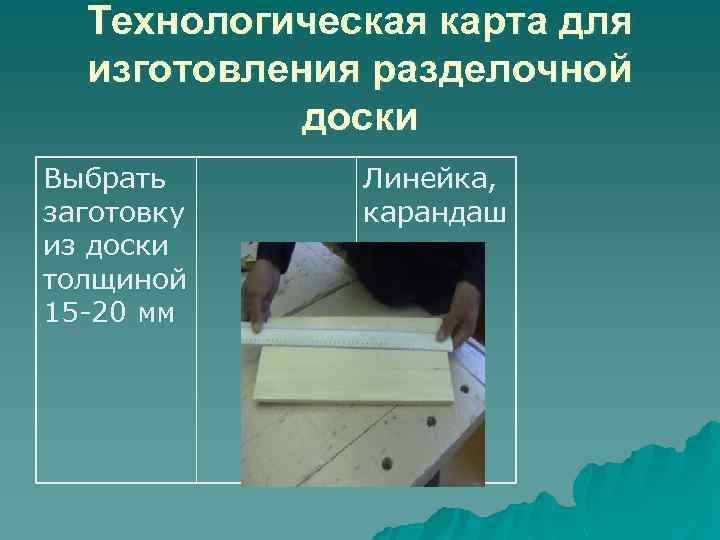 Технологическая карта для изготовления разделочной доски Выбрать заготовку из доски толщиной 15 -20 мм