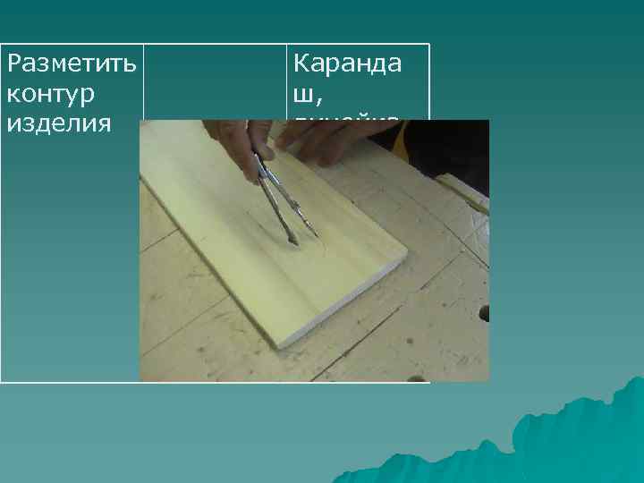 Разметить контур изделия Каранда ш, линейка 