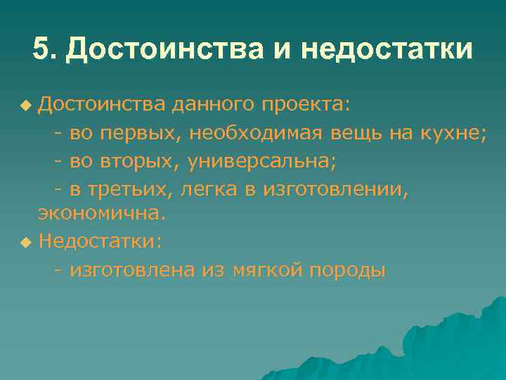 5. Достоинства и недостатки Достоинства данного проекта: - во первых, необходимая вещь на кухне;