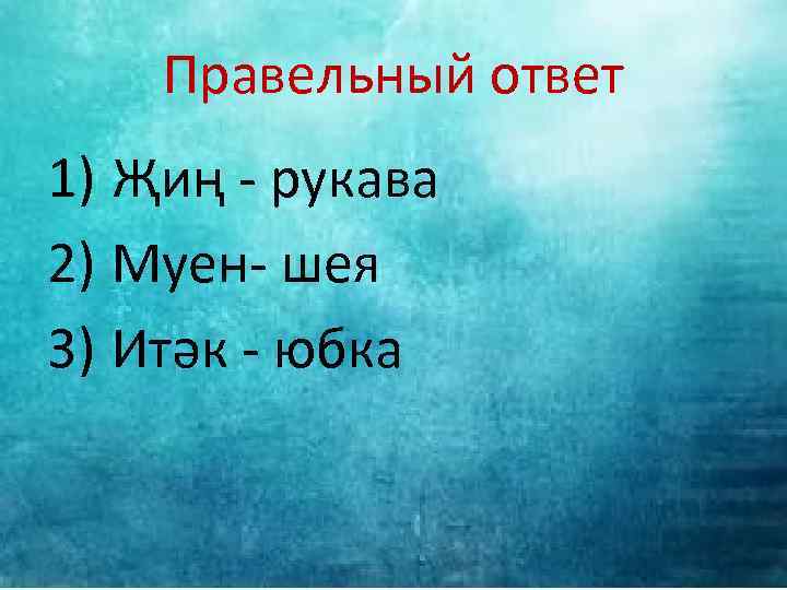 Правельный ответ 1) Җиң - рукава 2) Муен- шея 3) Итәк - юбка 