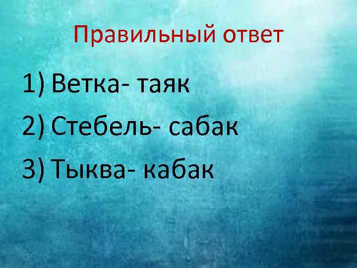 Правильный ответ 1) Ветка- таяк 2) Стебель- сабак 3) Тыква- кабак 