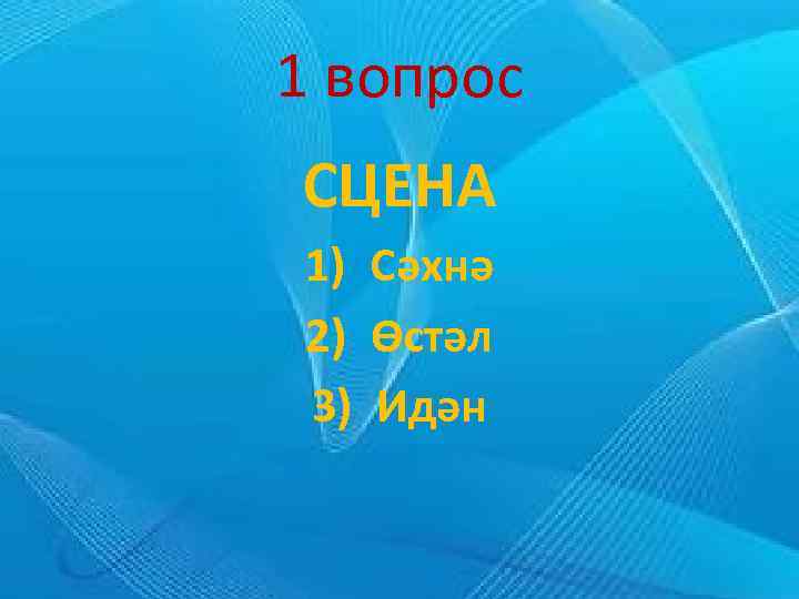 1 вопрос СЦЕНА 1) Сәхнә 2) Өстәл 3) Идән 