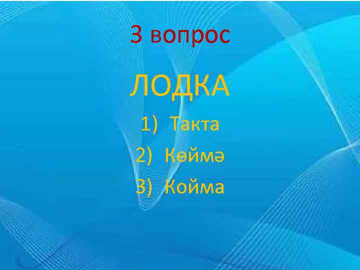 3 вопрос ЛОДКА 1) Такта 2) Көймә 3) Койма 