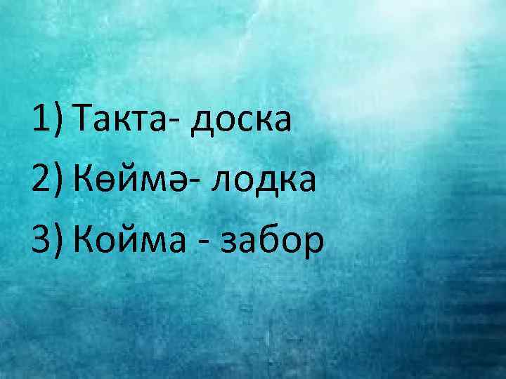 1) Такта- доска 2) Көймә- лодка 3) Койма - забор 