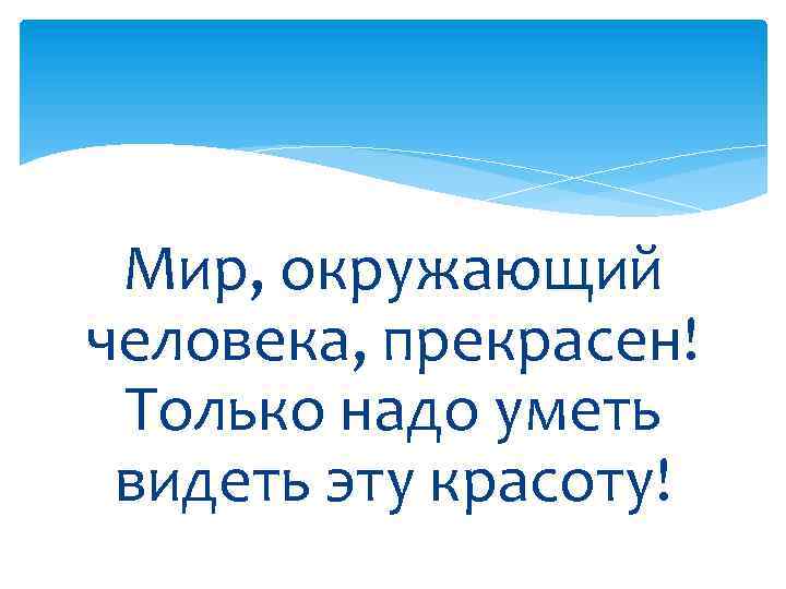 Мир, окружающий человека, прекрасен! Только надо уметь видеть эту красоту! 