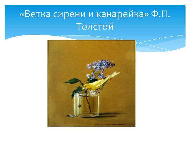 «Ветка сирени и канарейка» Ф. П. Толстой 
