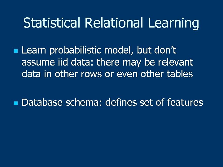 Statistical Relational Learning n n Learn probabilistic model, but don’t assume iid data: there