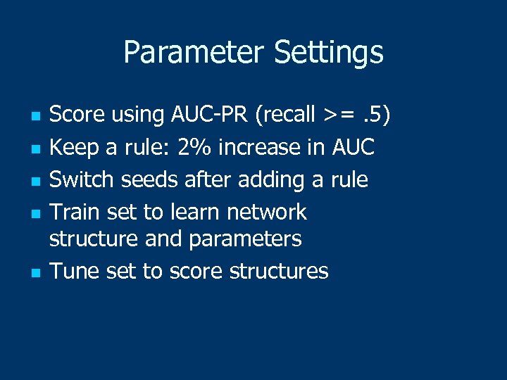 Parameter Settings n n n Score using AUC-PR (recall >=. 5) Keep a rule: