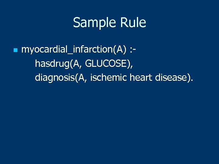 Sample Rule n myocardial_infarction(A) : hasdrug(A, GLUCOSE), diagnosis(A, ischemic heart disease). 