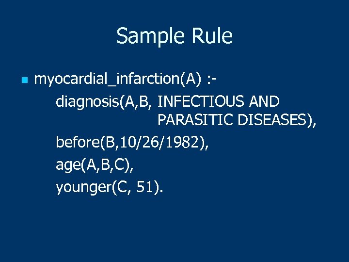 Sample Rule n myocardial_infarction(A) : diagnosis(A, B, INFECTIOUS AND PARASITIC DISEASES), before(B, 10/26/1982), age(A,