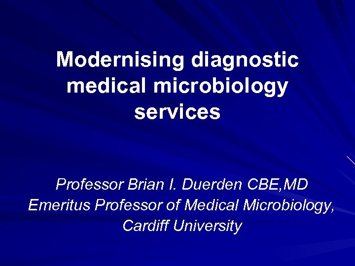 Modernising diagnostic medical microbiology services Professor Brian I. Duerden CBE, MD Emeritus Professor of