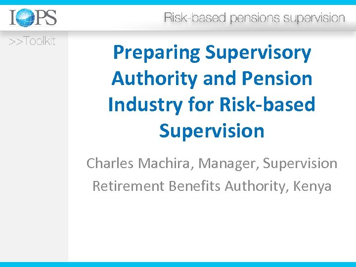 Preparing Supervisory Authority and Pension Industry for Risk-based Supervision Charles Machira, Manager, Supervision Retirement