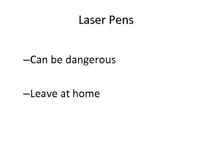 Laser Pens –Can be dangerous –Leave at home 
