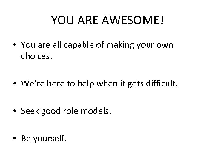 YOU ARE AWESOME! • You are all capable of making your own choices. •