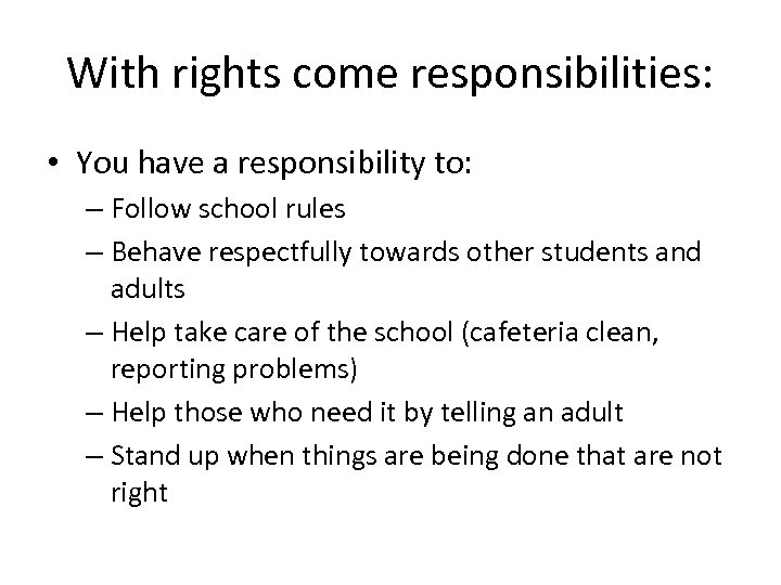 With rights come responsibilities: • You have a responsibility to: – Follow school rules