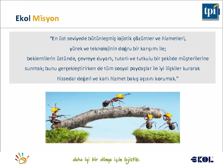 Ekol Misyon “En üst seviyede bütünleşmiş lojistik çözümler ve hizmetleri, yürek ve teknolojinin doğru