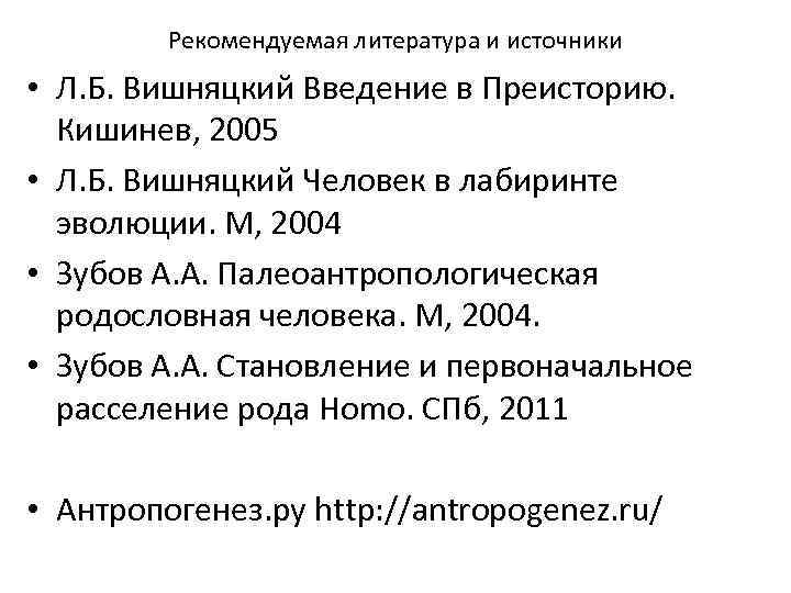 Рекомендуемая литература и источники • Л. Б. Вишняцкий Введение в Преисторию. Кишинев, 2005 •