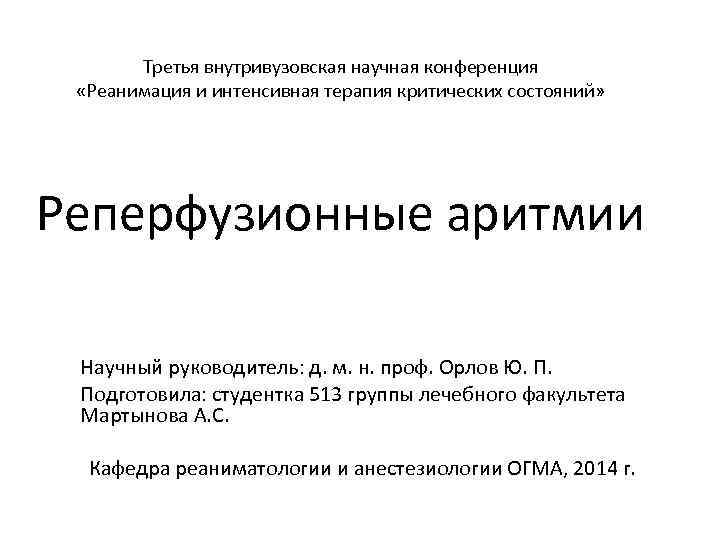 Третья внутривузовская научная конференция «Реанимация и интенсивная терапия критических состояний» Реперфузионные аритмии Научный руководитель:
