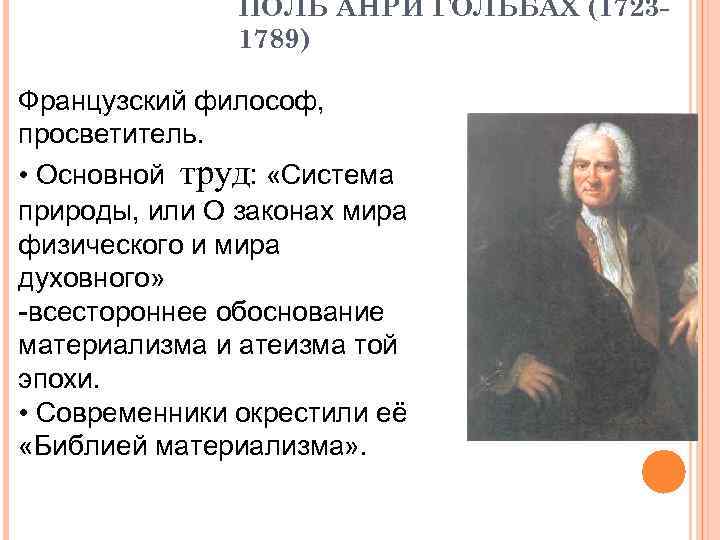 ПОЛЬ АНРИ ГОЛЬБАХ (17231789) Французский философ, просветитель. • Основной труд: «Система природы, или О