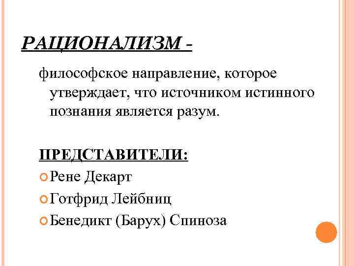РАЦИОНАЛИЗМ философское направление, которое утверждает, что источником истинного познания является разум. ПРЕДСТАВИТЕЛИ: Рене Декарт