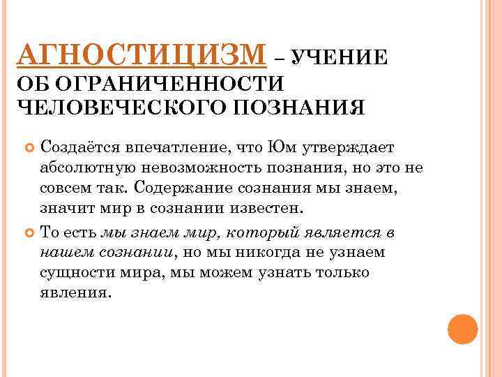 АГНОСТИЦИЗМ – УЧЕНИЕ ОБ ОГРАНИЧЕННОСТИ ЧЕЛОВЕЧЕСКОГО ПОЗНАНИЯ Создаётся впечатление, что Юм утверждает абсолютную невозможность
