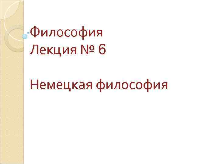 Философия Лекция № 6 Немецкая философия 