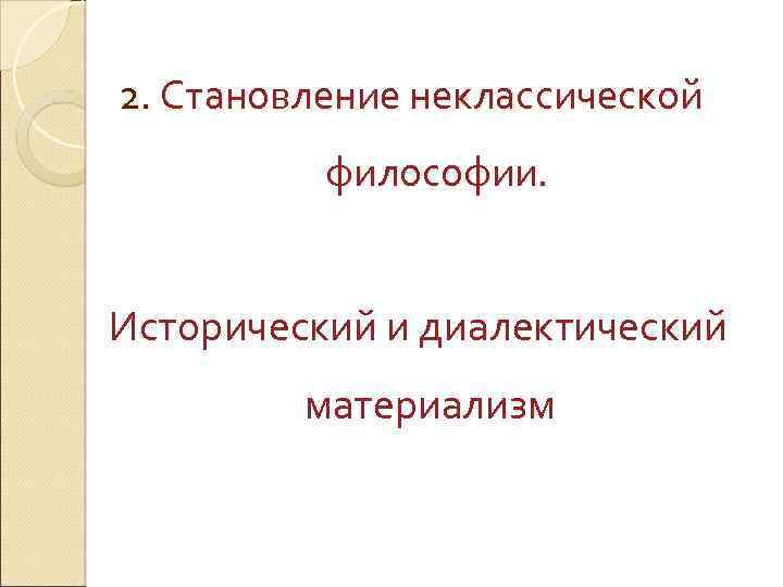 2. Становление неклассической философии. Исторический и диалектический материализм 