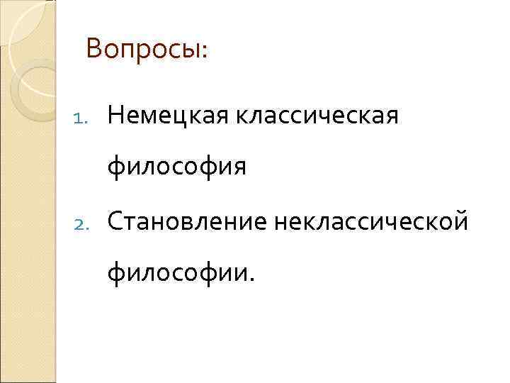Вопросы: 1. Немецкая классическая философия 2. Становление неклассической философии. 