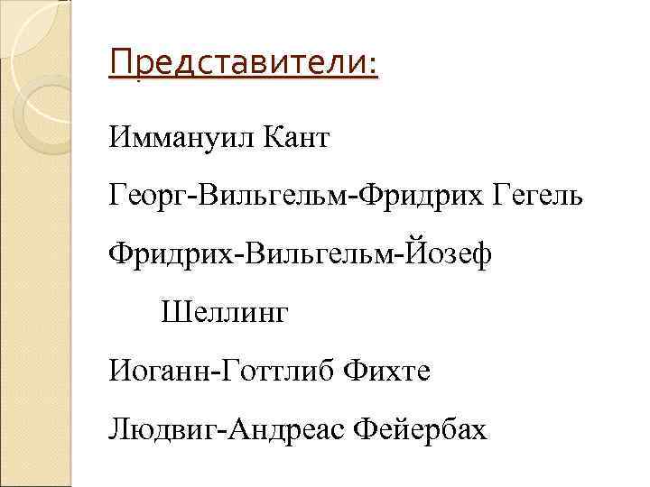 Представители: Иммануил Кант Георг-Вильгельм-Фридрих Гегель Фридрих-Вильгельм-Йозеф Шеллинг Иоганн-Готтлиб Фихте Людвиг-Андреас Фейербах 