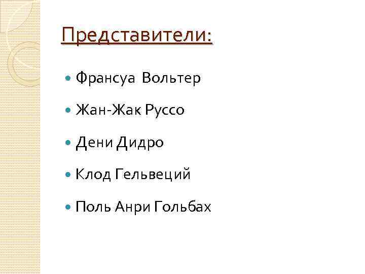 Представители: Франсуа Вольтер Жан-Жак Руссо Дени Дидро Клод Гельвеций Поль Анри Гольбах 