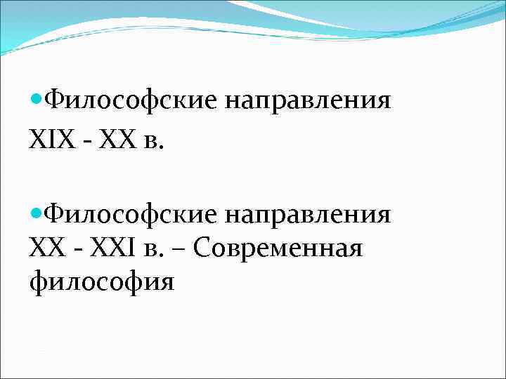 Философские направления XIX - XX в. Философские направления XX - XXI в. –