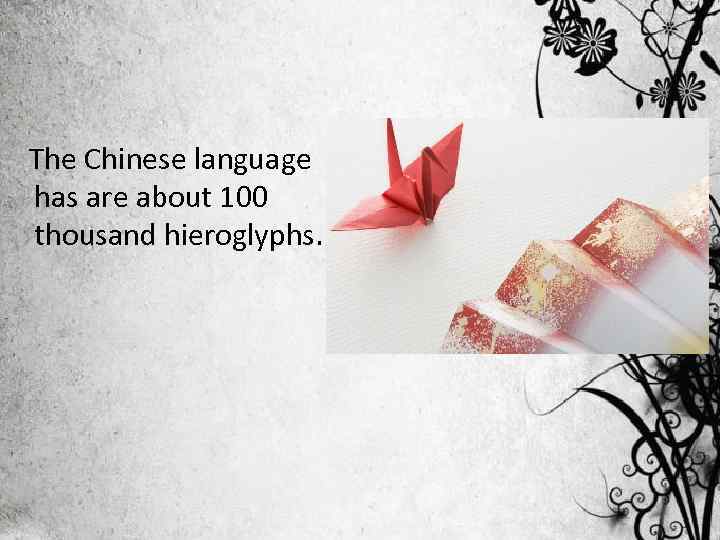 The Chinese language has are about 100 thousand hieroglyphs. 