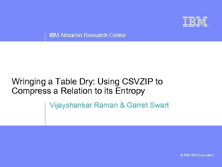 IBM Almaden Research Center Wringing a Table Dry: Using CSVZIP to Compress a Relation