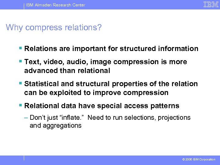 IBM Almaden Research Center Why compress relations? § Relations are important for structured information